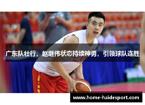 广东队壮行，赵继伟状态持续神勇，引领球队连胜