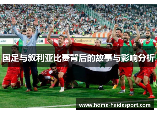 国足与叙利亚比赛背后的故事与影响分析